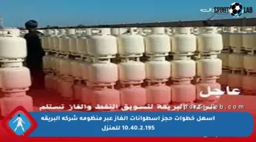 أسهل خطوات حجز أسطوانات الغاز عبر منظومة شركة البريقة 10.40.2.195 للمنزل